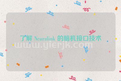 了解 Neuralink 的脑机接口技术