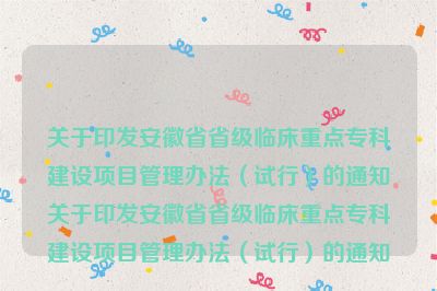 关于印发安徽省省级临床重点专科建设项目管理办法（试行）的通知关于印发安徽省省级临床重点专科建设项目管理办法（试行）的通知