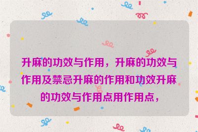 升麻的功效与作用，升麻的功效与作用及禁忌升麻的作用和功效升麻的功效与作用点用作用点，