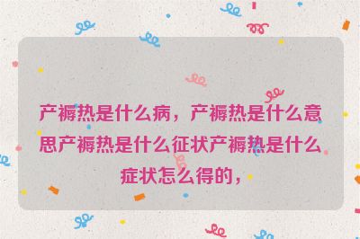 产褥热是什么病，产褥热是什么意思产褥热是什么征状产褥热是什么症状怎么得的，