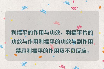 利福平的作用与功效，利福平片的功效与作用利福平的功效与副作用禁忌利福平的作用及不良反应，