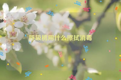 呼吸机用什么擦拭消毒